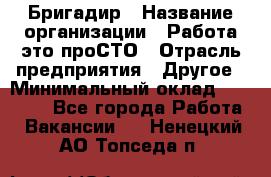 Бригадир › Название организации ­ Работа-это проСТО › Отрасль предприятия ­ Другое › Минимальный оклад ­ 35 700 - Все города Работа » Вакансии   . Ненецкий АО,Топседа п.